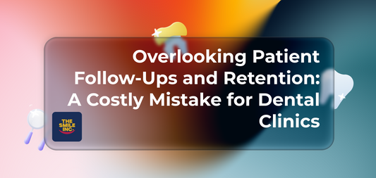 Overlooking Patient Follow-Ups and Retention: A Costly Mistake for Dental Clinics