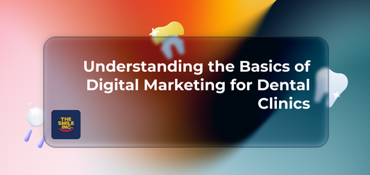 Understanding the Basics of Digital Marketing for Dental Clinics
