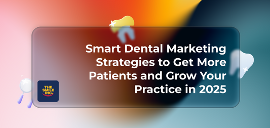 Smart Dental Marketing Strategies to Get More Patients and Grow Your Practice in 2025