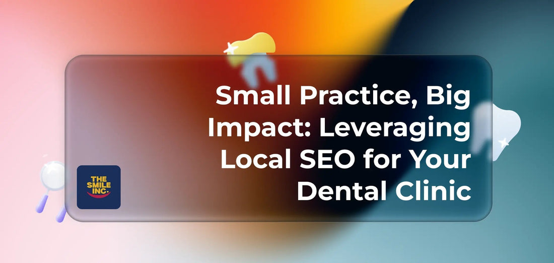 Small-Practice-Big-Impact-Leveraging-Local-SEO-for-Your-Dental-Clinic The Smile Inc.