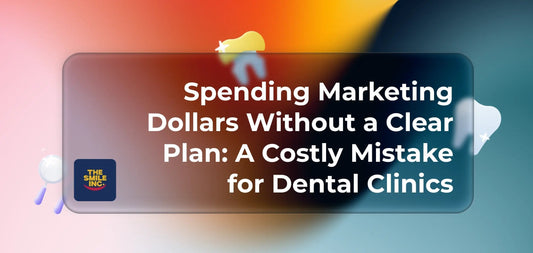 Spending-Marketing-Dollars-Without-a-Clear-Plan-A-Costly-Mistake-for-Dental-Clinics The Smile Inc.